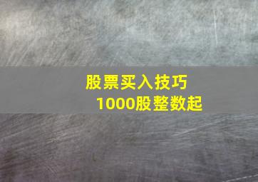 股票买入技巧 1000股整数起